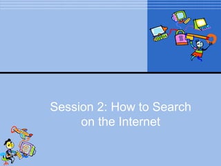 Session 2: How to Search on the Internet 