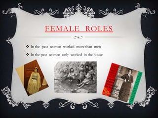 FEMALE ROLES
In the past women worked more than men
In the past women only worked in the house