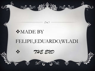 MADE BY
FELIPE,EDUARDO,WLADI
THE END