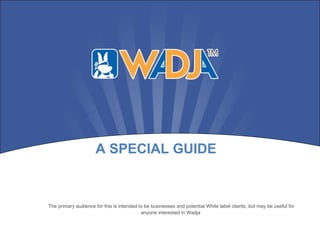 The primary audience for this is intended to be businesses and potential White label clients, but may be useful for anyone interested in Wadja  A SPECIAL GUIDE 