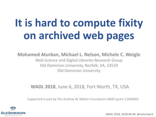 It is hard to compute fixity
on archived web pages
Mohamed Aturban, Michael L. Nelson, Michele C. Weigle
Web Science and D...