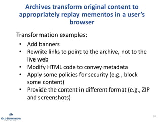 16
Archives transform original content to
appropriately replay mementos in a user’s
browser
• Add banners
• Rewrite links ...