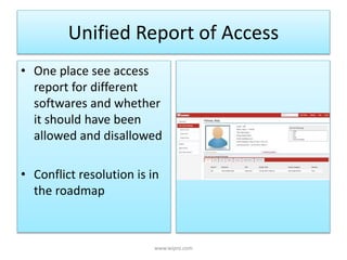 Unified Report of Access
• One place see access
report for different
softwares and whether
it should have been
allowed and disallowed
• Conflict resolution is in
the roadmap
www.wipro.com
 