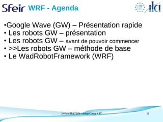WRF - Agenda

•Google Wave (GW) – Présentation rapide
• Les robots GW – présentation
• Les robots GW – avant de pouvoir co...