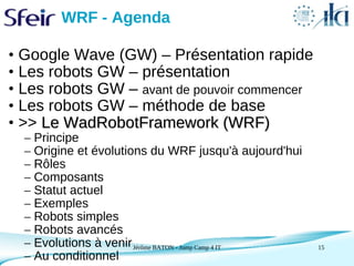 WRF - Agenda

• Google Wave (GW) – Présentation rapide
• Les robots GW – présentation
• Les robots GW – avant de pouvoir c...