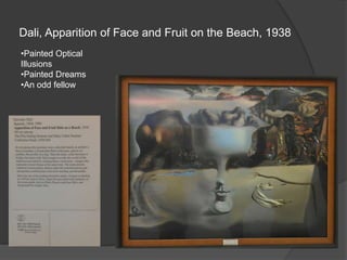 Dali, Apparition of Face and Fruit on the Beach, 1938
•Painted Optical
Illusions
•Painted Dreams
•An odd fellow
 