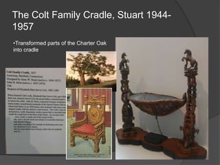 The Colt Family Cradle, Stuart 1944-
1957
•Transformed parts of the Charter Oak
into cradle
 