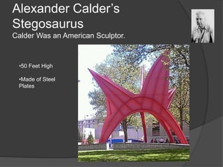 Alexander Calder’s
Stegosaurus
Calder Was an American Sculptor.
•50 Feet High
•Made of Steel
Plates
 