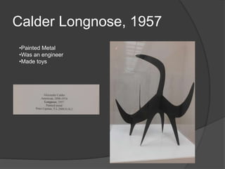 Calder Longnose, 1957
•Painted Metal
•Was an engineer
•Made toys
 
