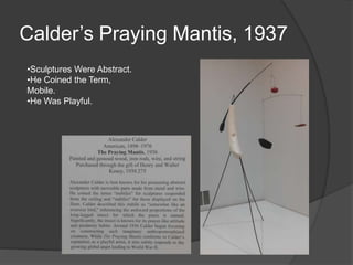 Calder’s Praying Mantis, 1937
•Sculptures Were Abstract.
•He Coined the Term,
Mobile.
•He Was Playful.
 