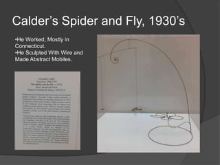 Calder’s Spider and Fly, 1930’s
•He Worked, Mostly in
Connecticut.
•He Sculpted With Wire and
Made Abstract Mobiles.
 