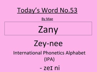Zany Today’s Word No.53 By Mae Zey-nee  International Phonetics Alphabet (IPA) -  zeɪ ni   