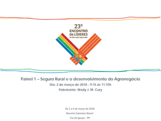 De 1 a 4 de março de 2018
Recanto Cataratas Resort
Foz do Iguaçu - PR
Painel 1 – Seguro Rural e o desenvolvimento do Agronegócio
Dia: 2 de março de 2018 - 9:15 às 11:15h
Palestrante: Wady J. M. Cury
 