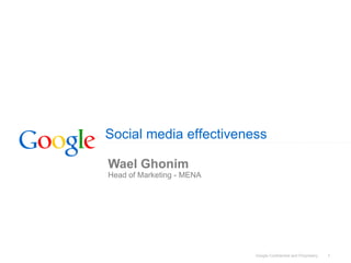 Social media effectiveness

Wael Ghonim
Head of Marketing - MENA




                           Google Confidential and Proprietary   1
 