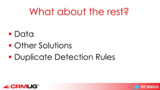 @CRMUG
What about the rest?
▪ Data
▪ Other Solutions
▪ Duplicate Detection Rules
 