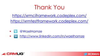 @CRMUG
Thank You
https://xrmciframework.codeplex.com/
https://xrmtestframework.codeplex.com/
▪ @WaelHamze
▪ http://www.linkedin.com/in/waelhamze
 