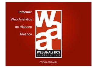 Informe:

Web Analytics

  en Hispano

     América




                Versión Reducida
                                   Slide 1
 