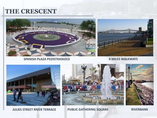 THE CRESCENT
SPANISH PLAZA PEDISTRANIZED
JULIES STREET RIVER TERRACE PUBLIC GATHERING SQUARE
6 MILES WALKWAYS
RIVERBANK
 