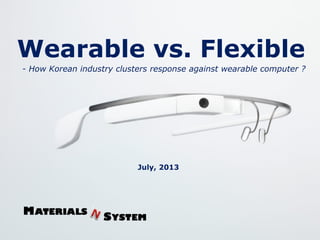 Wearable vs. Flexible
Oct. 2013
- How Samsung and LG responses against wearable computer ?
 