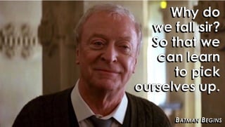 Why do
we fall sir?
So that we
can learn
to pick
ourselves up.
BATMAN BEGINS
 
