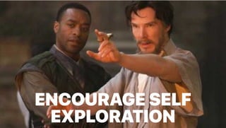 ENCOURAGE SELF
EXPLORATION
 