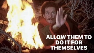 ALLOW THEM TO
DO IT FOR
THEMSELVES
 