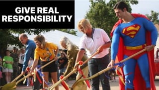 GIVE REAL
RESPONSIBILITY
 