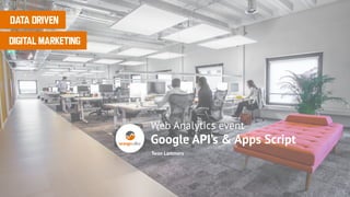 Twan Lammers
DATA DRIVEN
DIGITAL MARKETING
Web Analytics event
Google API’s & Apps Script
 