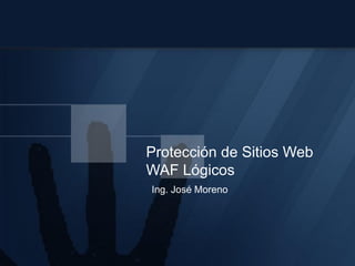 Protección de Sitios Web
WAF Lógicos
Ing. José Moreno
 