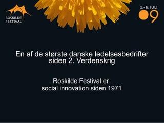 En af de største danske ledelsesbedrifter siden 2. Verdenskrig Roskilde Festival er  social innovation siden 1971 