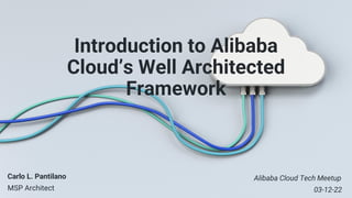 Introduction to Alibaba
Cloud’s Well Architected
Framework
Carlo L. Pantilano
MSP Architect
Alibaba Cloud Tech Meetup
03-12-22
 