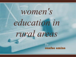 women's
education in
rural areas
By
ouafae amine

 
