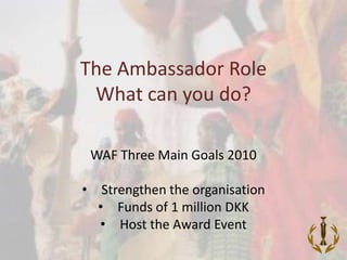 The Ambassador Role What can you do?  WAF Three Main Goals 2010 ,[object Object]