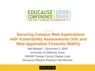 Securing Campus Web Applications with Vulnerability Assessments (VA) and Web Application Firewalls (WAFs) Neil Matatall  |  November 5, 2009 University of California, Irvine OWASP Orange County Chapter Lead Educause Effective Practices WG Member 