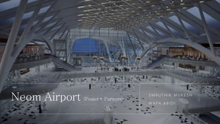 Neom Airport (Foster+ Partners)
S M R U T H I K M U K E S H
W A F A A B I D I
 