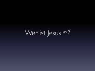 Wer ist Jesus as ?
 