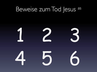 Beweise zumTod Jesus as
1 2
4 5
3
6
 