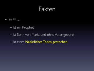 Fakten
• Er as ....
– Ist ein Prophet
– Ist Sohn von Maria und ohneVater geboren
– Ist eines Natürliches Todes gestorben
 