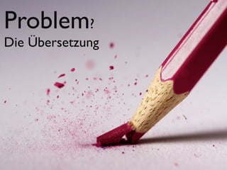 Problem?
Die Übersetzung
 