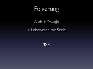 Folgerung
Allah + Tawaffa
+ Lebewesen mit Seele
=
Tod
 