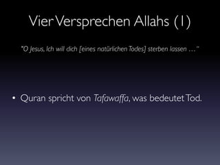 VierVersprechen Allahs (1)
• Quran spricht von Tafawaffa, was bedeutetTod.
"O Jesus, Ich will dich [eines natürlichen Todes] sterben lassen …“
 