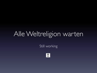 Alle Weltreligion warten
Still working
 