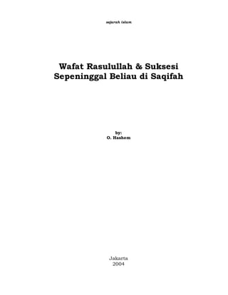 sejarah islam
Wafat Rasulullah & Suksesi
Sepeninggal Beliau di Saqifah
by:
O. Hashem
Jakarta
2004
 