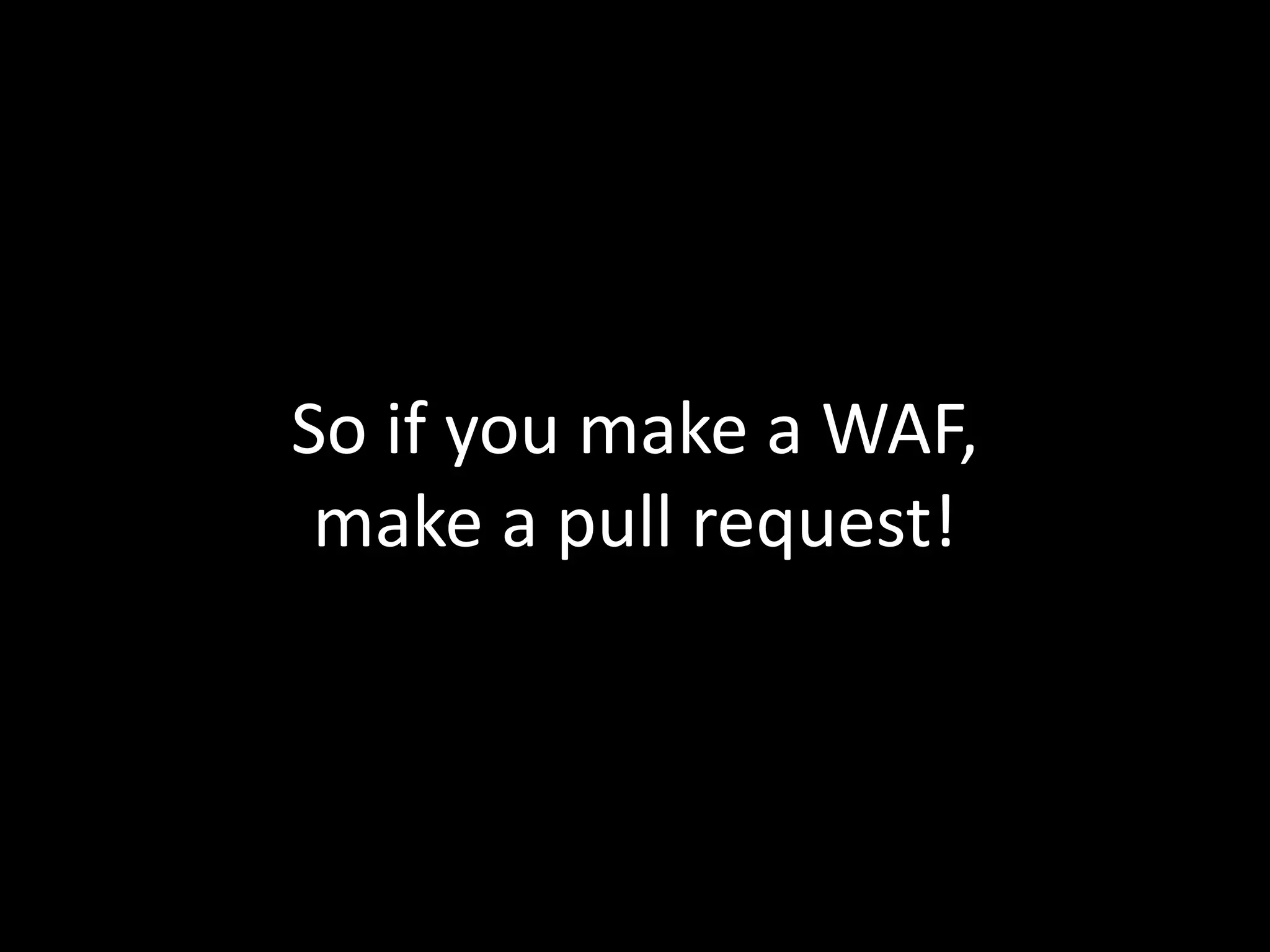 So if you make a WAF, 
make a pull request! 
 