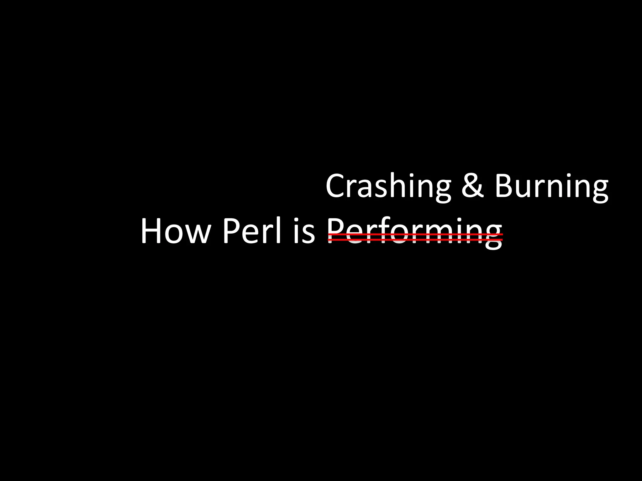 Crashing & Burning 
How Perl is Performing 
 