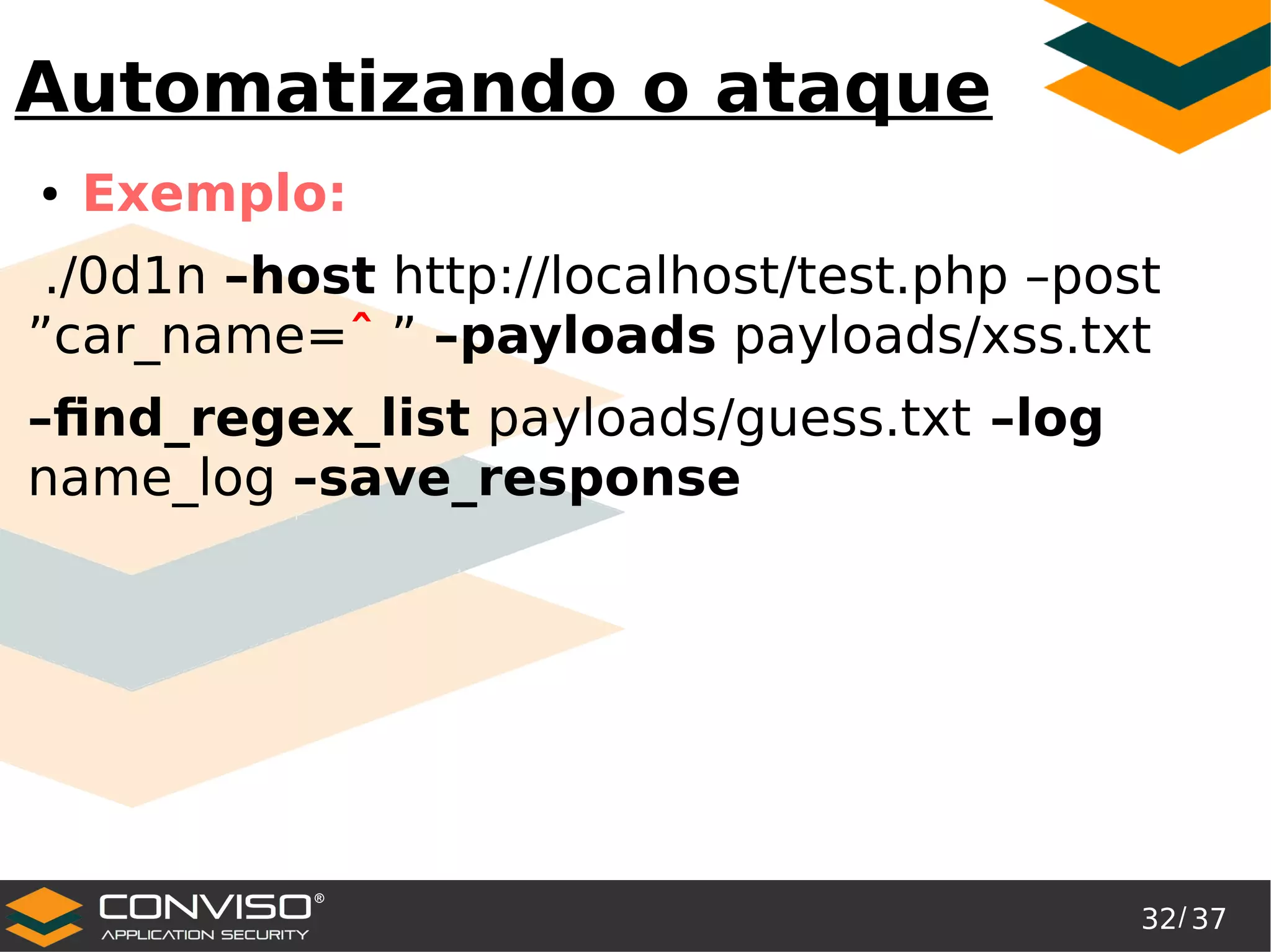 32/ 37
®
Automatizando o ataque
● Exemplo:
./0d1n –host http://localhost/test.php –post
”car_name=ˆ ” –payloads payloads/xss.txt
–find_regex_list payloads/guess.txt –log
name_log –save_response
 