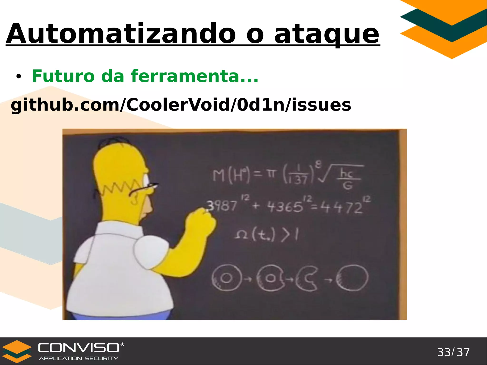 33/ 37
®
Automatizando o ataque
● Futuro da ferramenta...
github.com/CoolerVoid/0d1n/issues
 