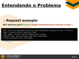 6/ 41
®
Entendendo o Problema
● Request exemplo:
GET /sell/cars.php?search=<script>alert(document.cookie)</script >
 