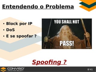 8/ 41
®
Entendendo o Problema
● Block por IP
● DoS
● E se spoofar ?
Spoofing ?
 