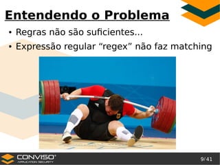 9/ 41
®
Entendendo o Problema
● Regras não são suficientes...
● Expressão regular “regex” não faz matching
 